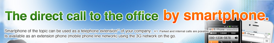 You can call to your office directly with your smart phone. You can use smart phone as an extension.You can use MOT/PBX as the extension even outside by using 3G.